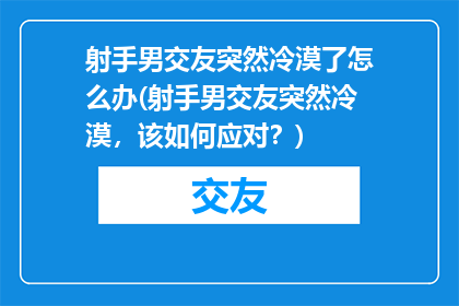 射手男交友突然冷漠了怎么办(射手男交友突然冷漠，该如何应对？)