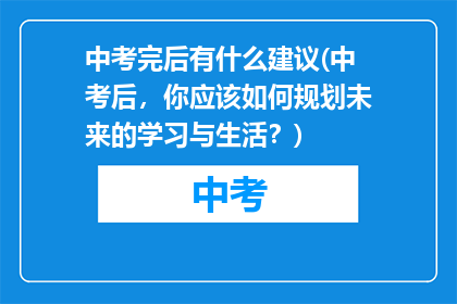 中考完后有什么建议(中考后，你应该如何规划未来的学习与生活？)