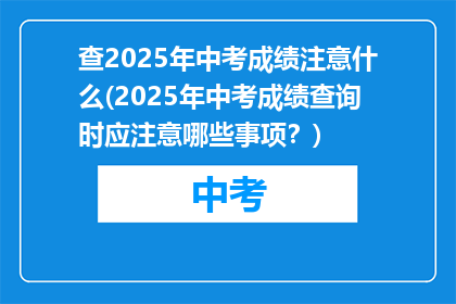 查2025年中考成绩注意什么(2025年中考成绩查询时应注意哪些事项？)