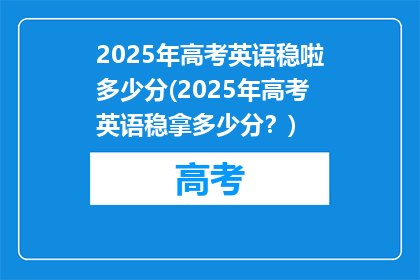 2025年高考英语稳啦多少分(2025年高考英语稳拿多少分？)