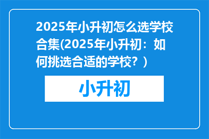 2025年小升初怎么选学校合集(2025年小升初：如何挑选合适的学校？)