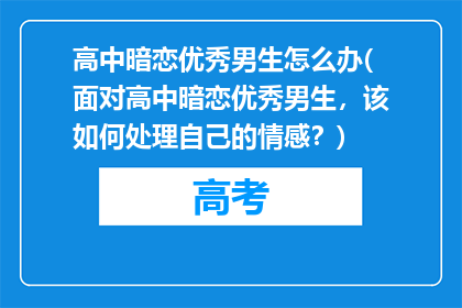 高中暗恋优秀男生怎么办(面对高中暗恋优秀男生，该如何处理自己的情感？)