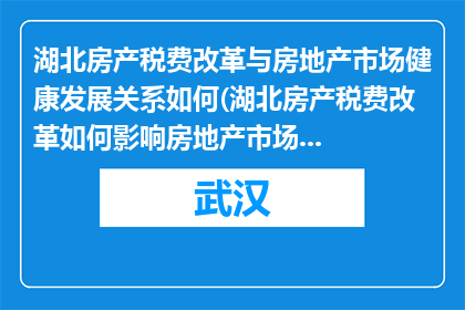 湖北房产税费改革与房地产市场健康发展关系如何(湖北房产税费改革如何影响房地产市场健康？)