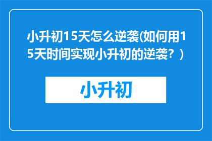 小升初15天怎么逆袭(如何用15天时间实现小升初的逆袭？)
