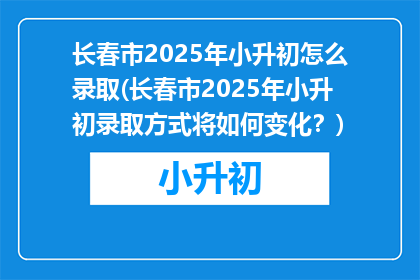 长春市2025年小升初怎么录取(长春市2025年小升初录取方式将如何变化？)