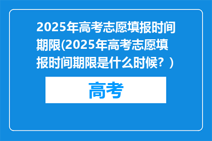 2025年高考志愿填报时间期限(2025年高考志愿填报时间期限是什么时候？)