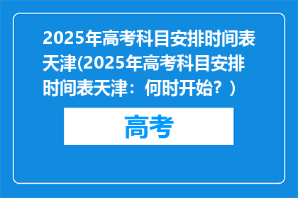 2025年高考科目安排时间表天津(2025年高考科目安排时间表天津：何时开始？)