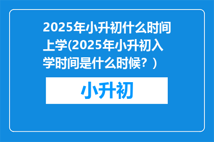 2025年小升初什么时间上学(2025年小升初入学时间是什么时候？)