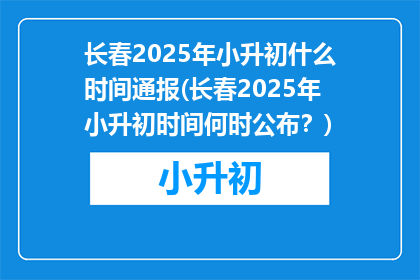 长春2025年小升初什么时间通报(长春2025年小升初时间何时公布？)