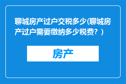 聊城房产过户交税多少(聊城房产过户需要缴纳多少税费？)