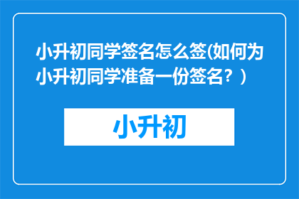 小升初同学签名怎么签(如何为小升初同学准备一份签名？)