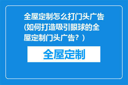 全屋定制怎么打门头广告(如何打造吸引眼球的全屋定制门头广告？)
