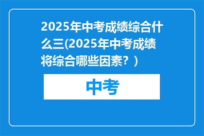 2025年中考成绩综合什么三(2025年中考成绩将综合哪些因素？)