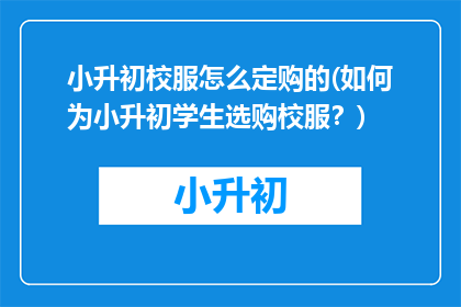小升初校服怎么定购的(如何为小升初学生选购校服？)