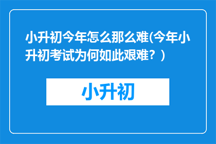 小升初今年怎么那么难(今年小升初考试为何如此艰难？)