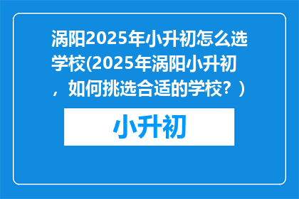 涡阳2025年小升初怎么选学校(2025年涡阳小升初，如何挑选合适的学校？)
