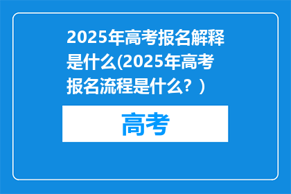 2025年高考报名解释是什么(2025年高考报名流程是什么？)
