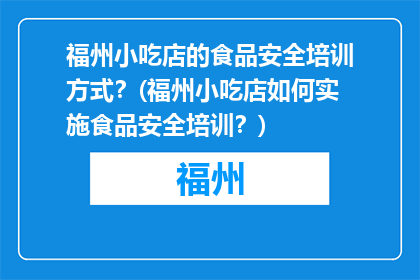 福州小吃店的食品安全培训方式？(福州小吃店如何实施食品安全培训？)