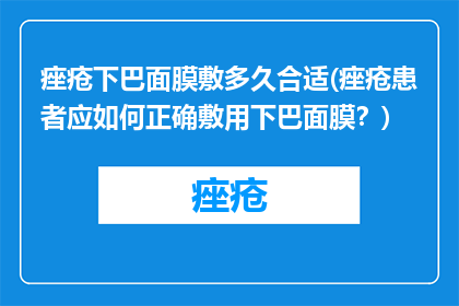 痤疮下巴面膜敷多久合适(痤疮患者应如何正确敷用下巴面膜？)