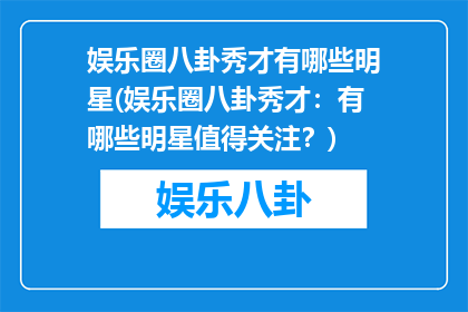 娱乐圈八卦秀才有哪些明星(娱乐圈八卦秀才：有哪些明星值得关注？)