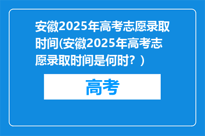 安徽2025年高考志愿录取时间(安徽2025年高考志愿录取时间是何时？)