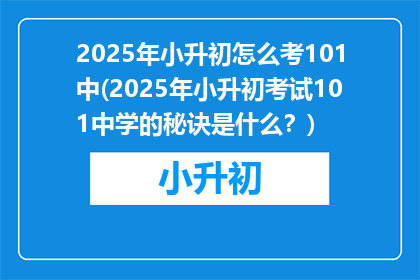 2025年小升初怎么考101中(2025年小升初考试101中学的秘诀是什么？)