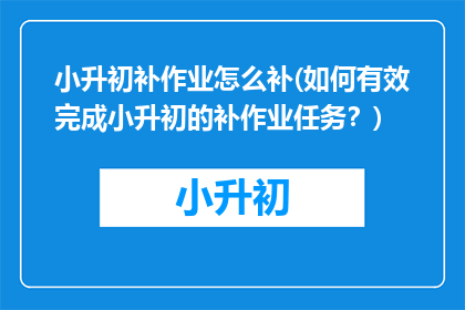 小升初补作业怎么补(如何有效完成小升初的补作业任务？)