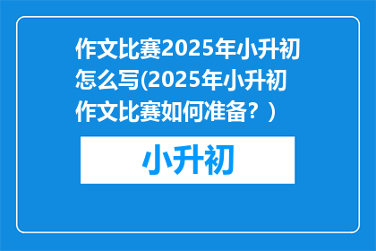作文比赛2025年小升初怎么写(2025年小升初作文比赛如何准备？)