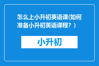 怎么上小升初英语课(如何准备小升初英语课程？)