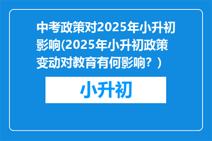 中考政策对2025年小升初影响(2025年小升初政策变动对教育有何影响？)