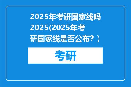 2025年考研国家线吗2025(2025年考研国家线是否公布？)