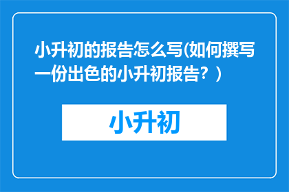 小升初的报告怎么写(如何撰写一份出色的小升初报告？)