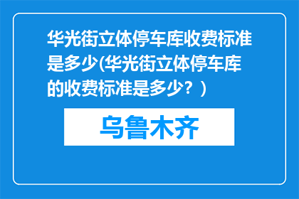 华光街立体停车库收费标准是多少(华光街立体停车库的收费标准是多少？)