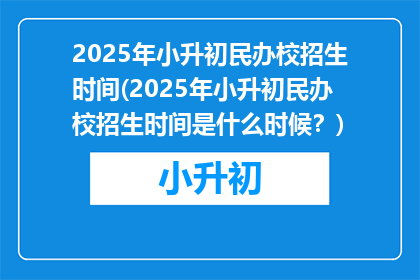 2025年小升初民办校招生时间(2025年小升初民办校招生时间是什么时候？)