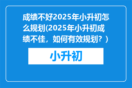成绩不好2025年小升初怎么规划(2025年小升初成绩不佳，如何有效规划？)