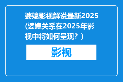婆媳影视解说最新2025(婆媳关系在2025年影视中将如何呈现？)