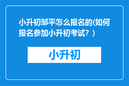 小升初邹平怎么报名的(如何报名参加小升初考试？)