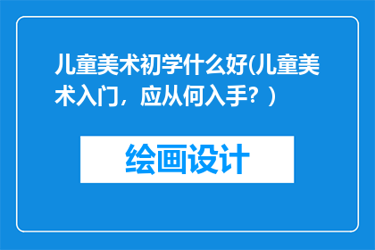 儿童美术初学什么好(儿童美术入门，应从何入手？)