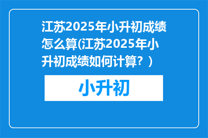 江苏2025年小升初成绩怎么算(江苏2025年小升初成绩如何计算？)