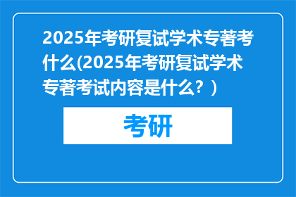 2025年考研复试学术专著考什么(2025年考研复试学术专著考试内容是什么？)
