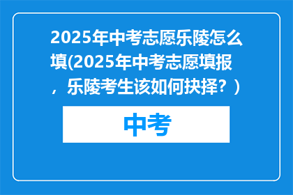 2025年中考志愿乐陵怎么填(2025年中考志愿填报，乐陵考生该如何抉择？)