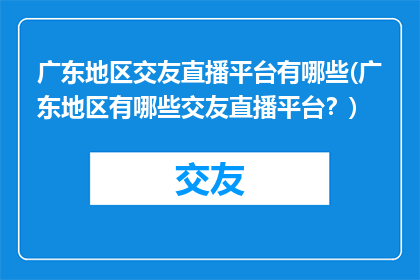 广东地区交友直播平台有哪些(广东地区有哪些交友直播平台？)