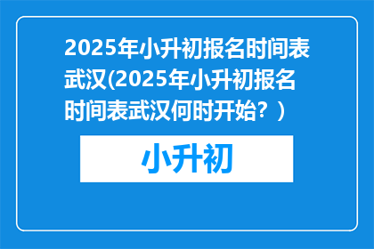 2025年小升初报名时间表武汉(2025年小升初报名时间表武汉何时开始？)