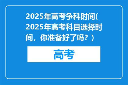 2025年高考争科时间(2025年高考科目选择时间，你准备好了吗？)