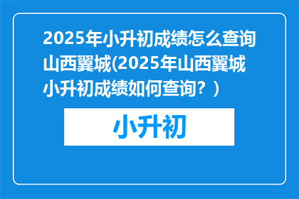 2025年小升初成绩怎么查询山西翼城(2025年山西翼城小升初成绩如何查询？)