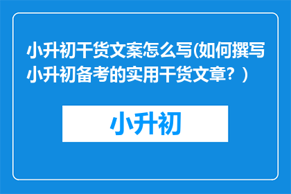 小升初干货文案怎么写(如何撰写小升初备考的实用干货文章？)