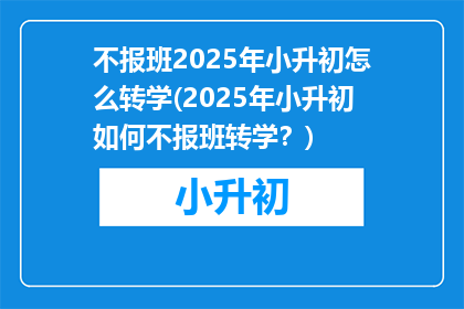 不报班2025年小升初怎么转学(2025年小升初如何不报班转学？)