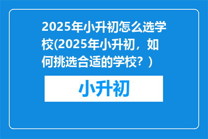 2025年小升初怎么选学校(2025年小升初，如何挑选合适的学校？)