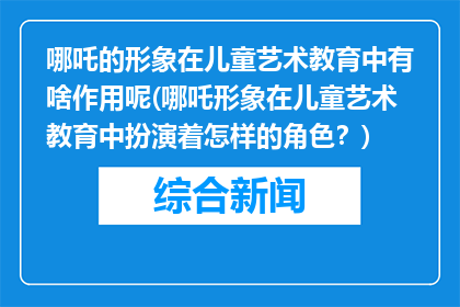 哪吒的形象在儿童艺术教育中有啥作用呢(哪吒形象在儿童艺术教育中扮演着怎样的角色？)