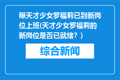 曝天才少女罗福莉已到新岗位上班(天才少女罗福莉的新岗位是否已就绪？)